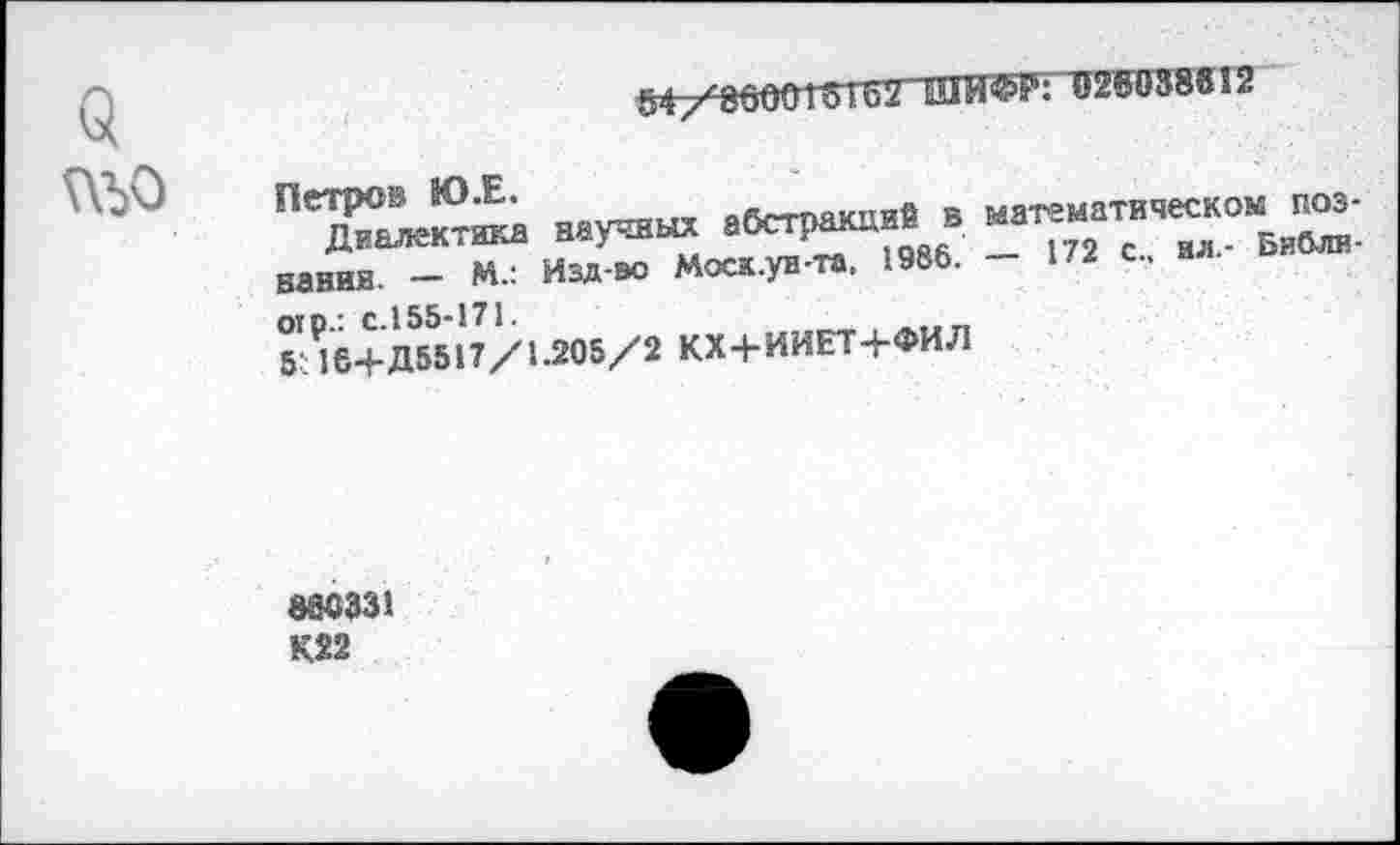 ﻿о №0
зд/’8000161Ь2 ШИФк*: игоиайв 12
Петров Ю.Е.
Диалектика вания. — М.:
научных абстракций в математическом поз-Изд-во Моск.уи-та, 1986. — 172 с., ил,- Библи-
ей р- С. 155-171.
5: 16+Д5517/1.205/2 КХ+ИИЕТ+ФИЛ
866 331 К22